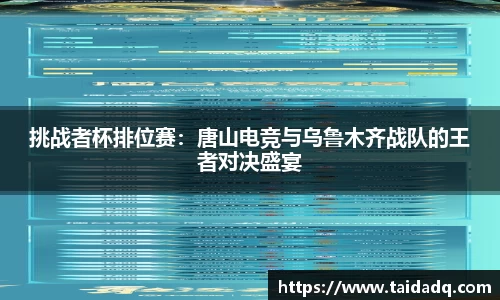 挑战者杯排位赛：唐山电竞与乌鲁木齐战队的王者对决盛宴