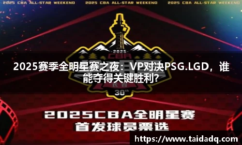 2025赛季全明星赛之夜：VP对决PSG.LGD，谁能夺得关键胜利？